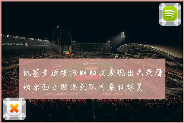 凯塞多连续抢断助攻表现出色荣膺切尔西击败热刺队内最佳球员