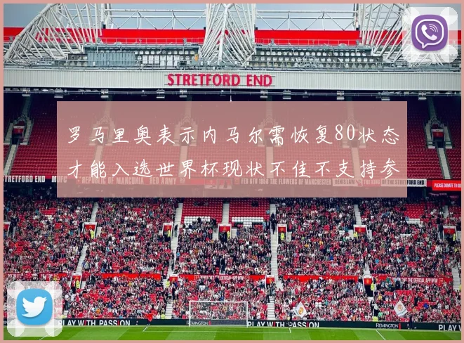 罗马里奥表示内马尔需恢复80状态才能入选世界杯现状不佳不支持参赛