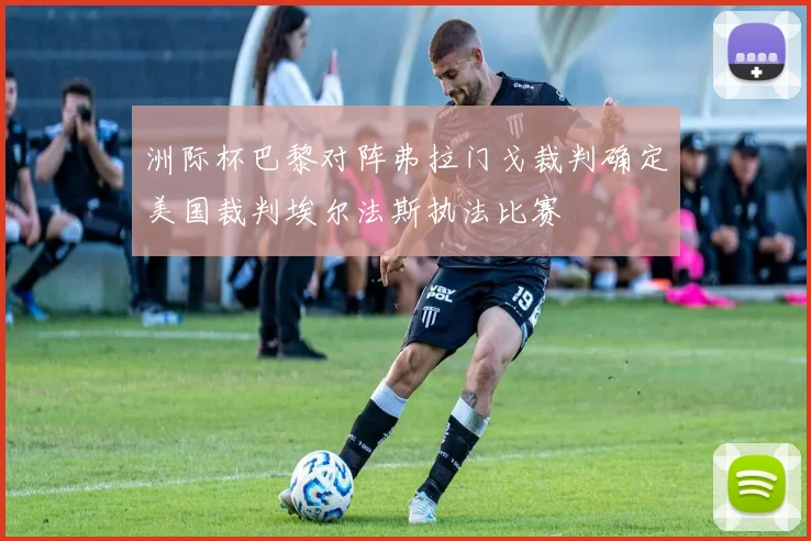 洲际杯巴黎对阵弗拉门戈裁判确定美国裁判埃尔法斯执法比赛