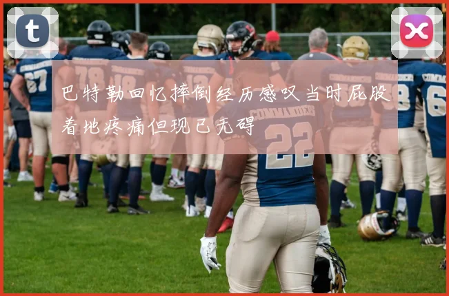 巴特勒回忆摔倒经历感叹当时屁股着地疼痛但现已无碍