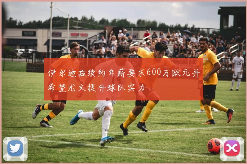 伊尔迪兹续约年薪要求600万欧元并希望尤文提升球队实力