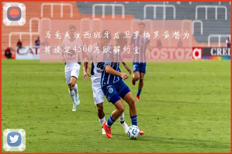 马竞关注西班牙后卫罗梅罗黄潜为其设定4500万欧解约金