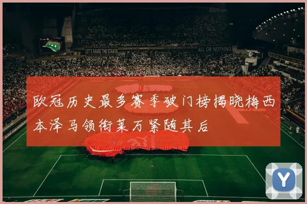 欧冠历史最多赛季破门榜揭晓梅西本泽马领衔莱万紧随其后