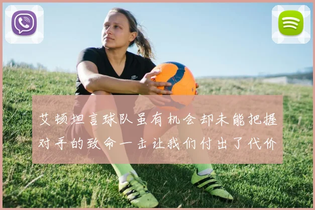 艾顿坦言球队虽有机会却未能把握对手的致命一击让我们付出了代价
