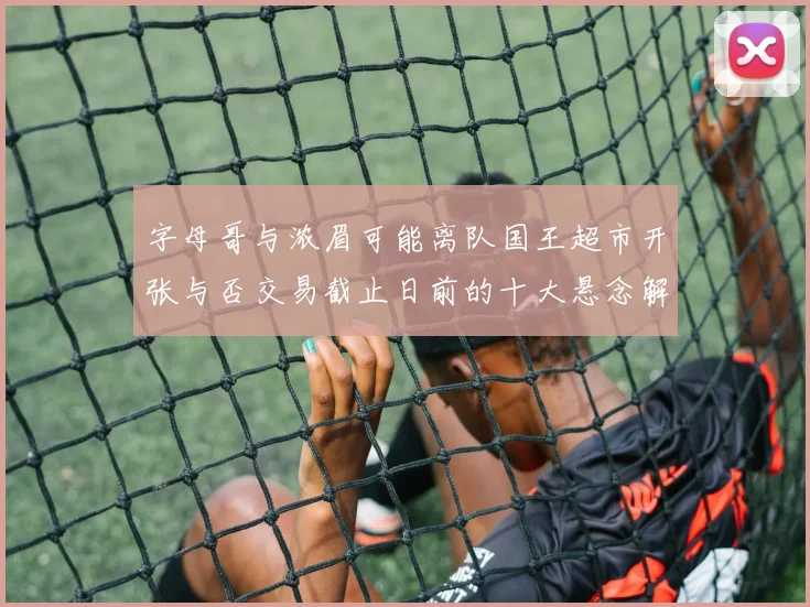 字母哥与浓眉可能离队国王超市开张与否交易截止日前的十大悬念解析
