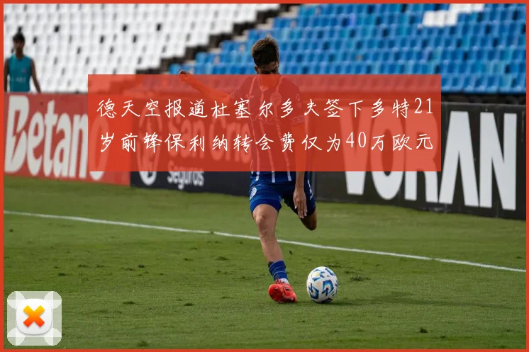 德天空报道杜塞尔多夫签下多特21岁前锋保利纳转会费仅为40万欧元