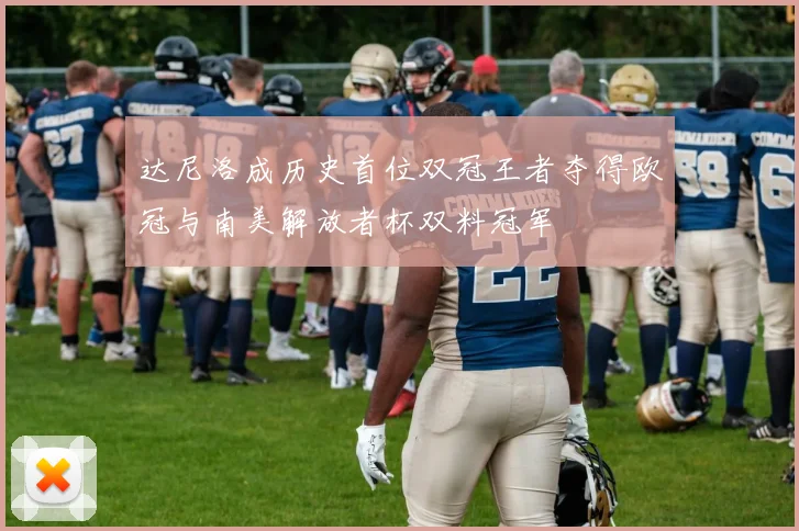 达尼洛成历史首位双冠王者夺得欧冠与南美解放者杯双料冠军