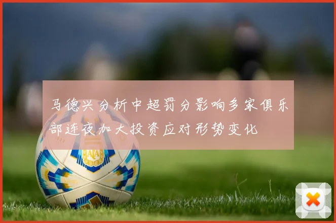 马德兴分析中超罚分影响多家俱乐部连夜加大投资应对形势变化