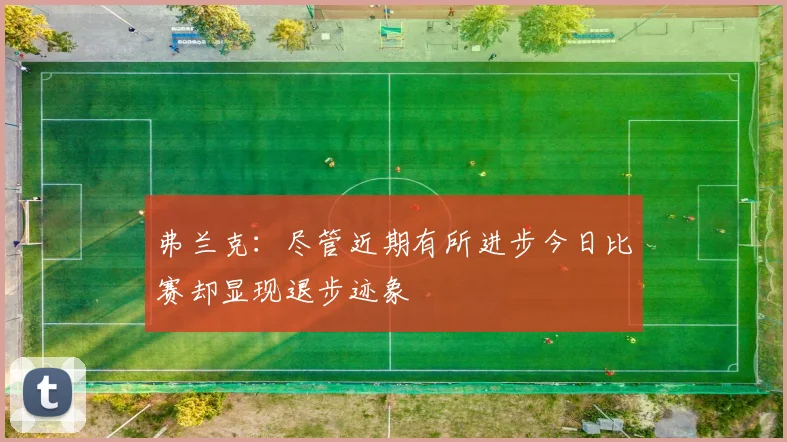 弗兰克：尽管近期有所进步今日比赛却显现退步迹象