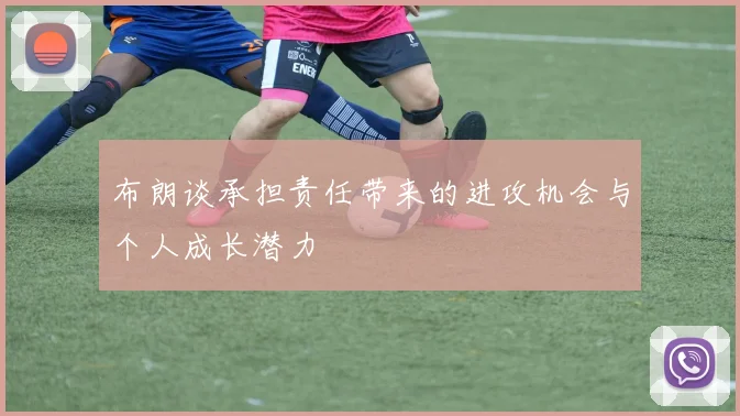 布朗谈承担责任带来的进攻机会与个人成长潜力