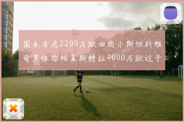 国米考虑2200万欧回购小斯坦科维奇罗体称帕莱斯特拉4000万欧过于昂贵